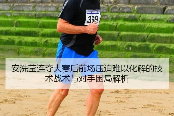 an-xi-ying-lian-duo-da-sai-hou-qian-chang-ya-po-nan-yi-hua-jie-de-ji-shu-zhan-shu-yu-dui-shou-kun-ju-jie-xi-2-546.jpg