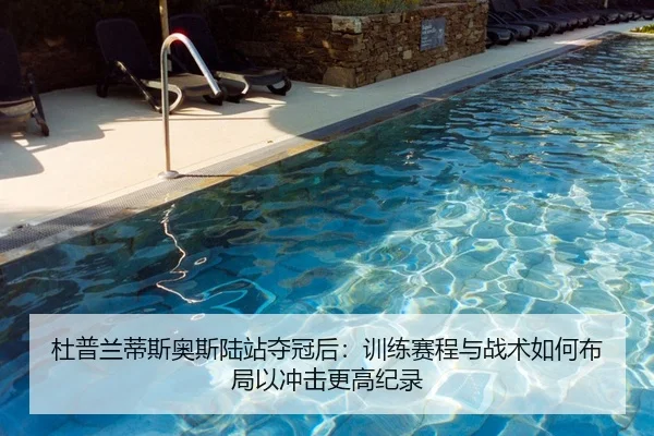 杜普兰蒂斯奥斯陆站夺冠后：训练赛程与战术如何布局以冲击更高纪录