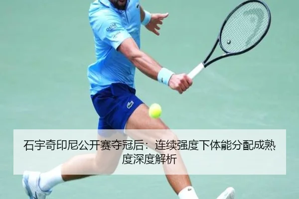 石宇奇印尼公开赛夺冠后：连续强度下体能分配成熟度深度解析