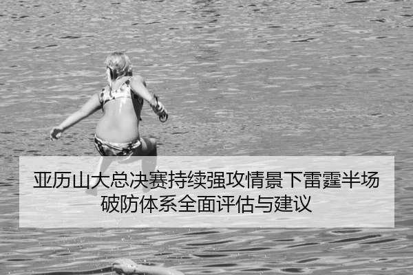 亚历山大总决赛持续强攻情景下雷霆半场破防体系全面评估与建议