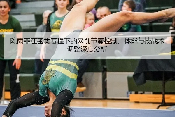 陈雨菲在密集赛程下的网前节奏控制、体能与技战术调整深度分析